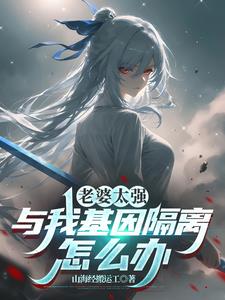 《老婆太强，与我基因隔离怎么办》小说封面 - 作者：山海经搬运工