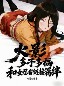 《火影：多子多福和女忍者链接羁绊》小说封面 - 作者：地蓬元帅
